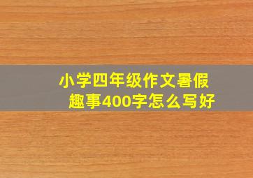 小学四年级作文暑假趣事400字怎么写好