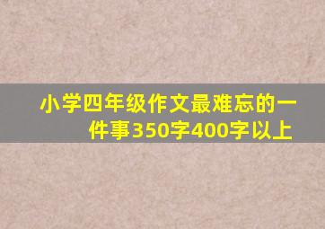 小学四年级作文最难忘的一件事350字400字以上