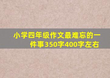 小学四年级作文最难忘的一件事350字400字左右