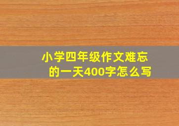 小学四年级作文难忘的一天400字怎么写