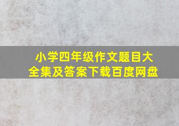 小学四年级作文题目大全集及答案下载百度网盘