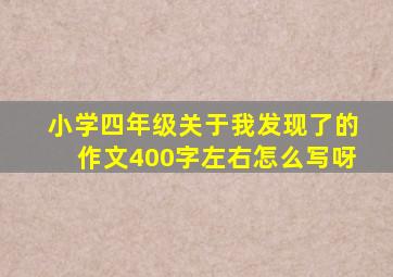 小学四年级关于我发现了的作文400字左右怎么写呀