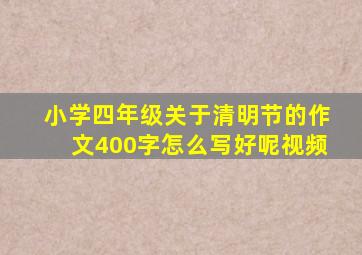 小学四年级关于清明节的作文400字怎么写好呢视频