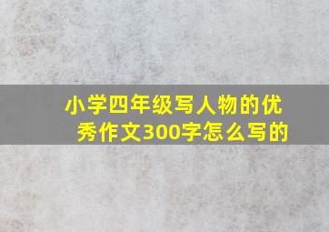 小学四年级写人物的优秀作文300字怎么写的