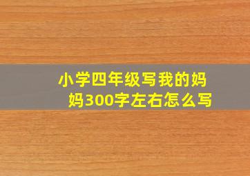 小学四年级写我的妈妈300字左右怎么写