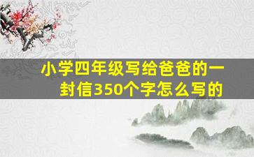 小学四年级写给爸爸的一封信350个字怎么写的