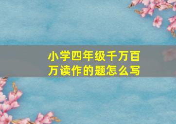 小学四年级千万百万读作的题怎么写