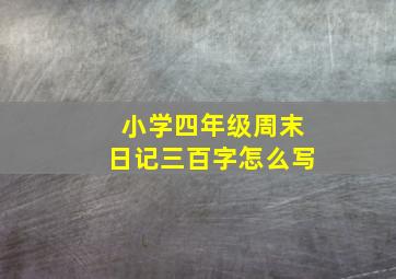 小学四年级周末日记三百字怎么写