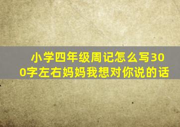 小学四年级周记怎么写300字左右妈妈我想对你说的话