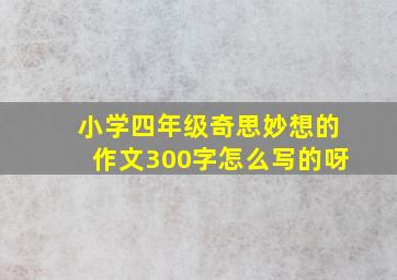 小学四年级奇思妙想的作文300字怎么写的呀