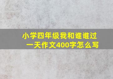 小学四年级我和谁谁过一天作文400字怎么写