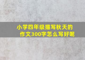 小学四年级描写秋天的作文300字怎么写好呢