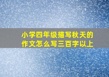 小学四年级描写秋天的作文怎么写三百字以上