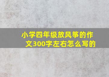 小学四年级放风筝的作文300字左右怎么写的