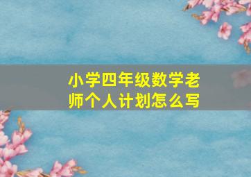 小学四年级数学老师个人计划怎么写