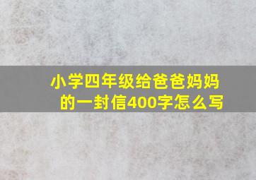 小学四年级给爸爸妈妈的一封信400字怎么写