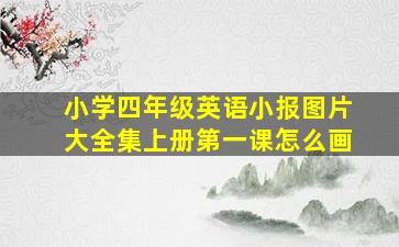 小学四年级英语小报图片大全集上册第一课怎么画