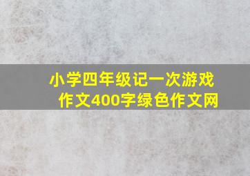 小学四年级记一次游戏作文400字绿色作文网