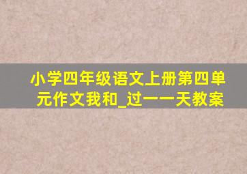 小学四年级语文上册第四单元作文我和_过一一天教案