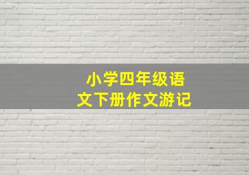 小学四年级语文下册作文游记