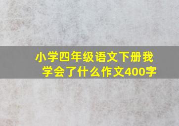 小学四年级语文下册我学会了什么作文400字