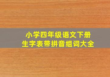 小学四年级语文下册生字表带拼音组词大全