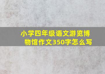 小学四年级语文游览博物馆作文350字怎么写