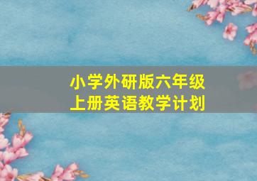 小学外研版六年级上册英语教学计划