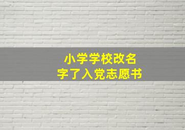 小学学校改名字了入党志愿书