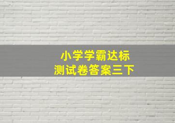 小学学霸达标测试卷答案三下