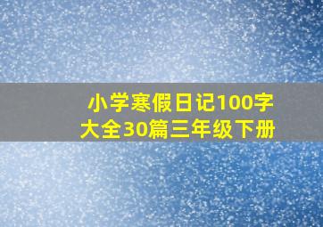 小学寒假日记100字大全30篇三年级下册