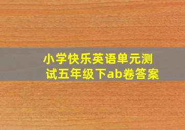 小学快乐英语单元测试五年级下ab卷答案