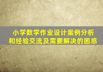 小学数学作业设计案例分析和经验交流及需要解决的困惑