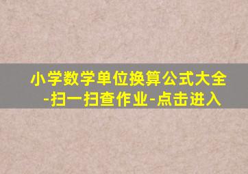 小学数学单位换算公式大全-扫一扫查作业-点击进入