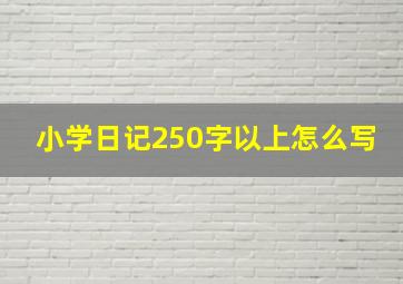 小学日记250字以上怎么写