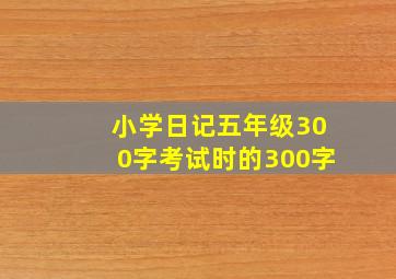 小学日记五年级300字考试时的300字