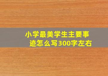 小学最美学生主要事迹怎么写300字左右