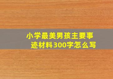 小学最美男孩主要事迹材料300字怎么写