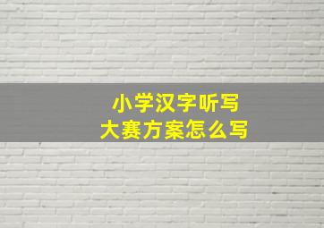 小学汉字听写大赛方案怎么写