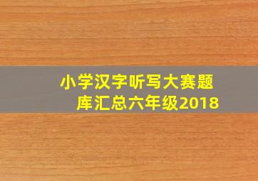 小学汉字听写大赛题库汇总六年级2018