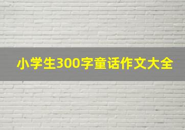 小学生300字童话作文大全