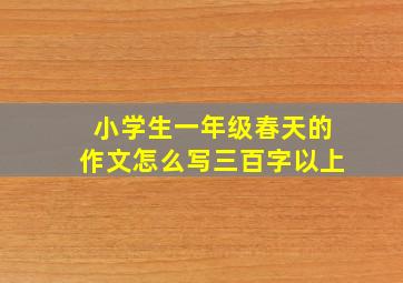 小学生一年级春天的作文怎么写三百字以上