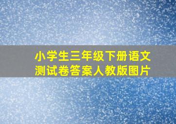 小学生三年级下册语文测试卷答案人教版图片