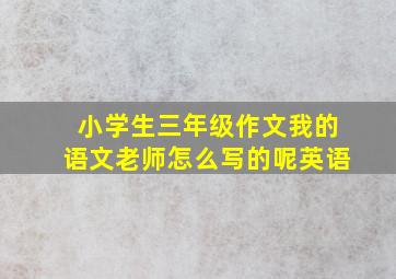 小学生三年级作文我的语文老师怎么写的呢英语