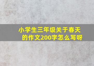 小学生三年级关于春天的作文200字怎么写呀