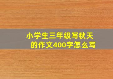 小学生三年级写秋天的作文400字怎么写