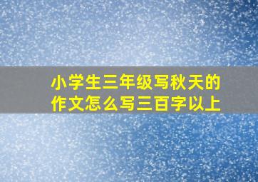 小学生三年级写秋天的作文怎么写三百字以上