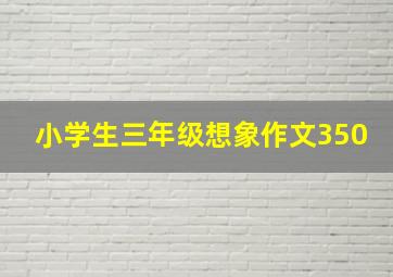 小学生三年级想象作文350