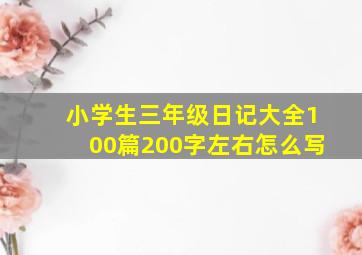 小学生三年级日记大全100篇200字左右怎么写