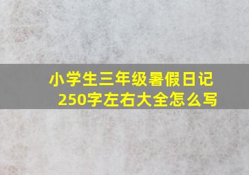 小学生三年级暑假日记250字左右大全怎么写